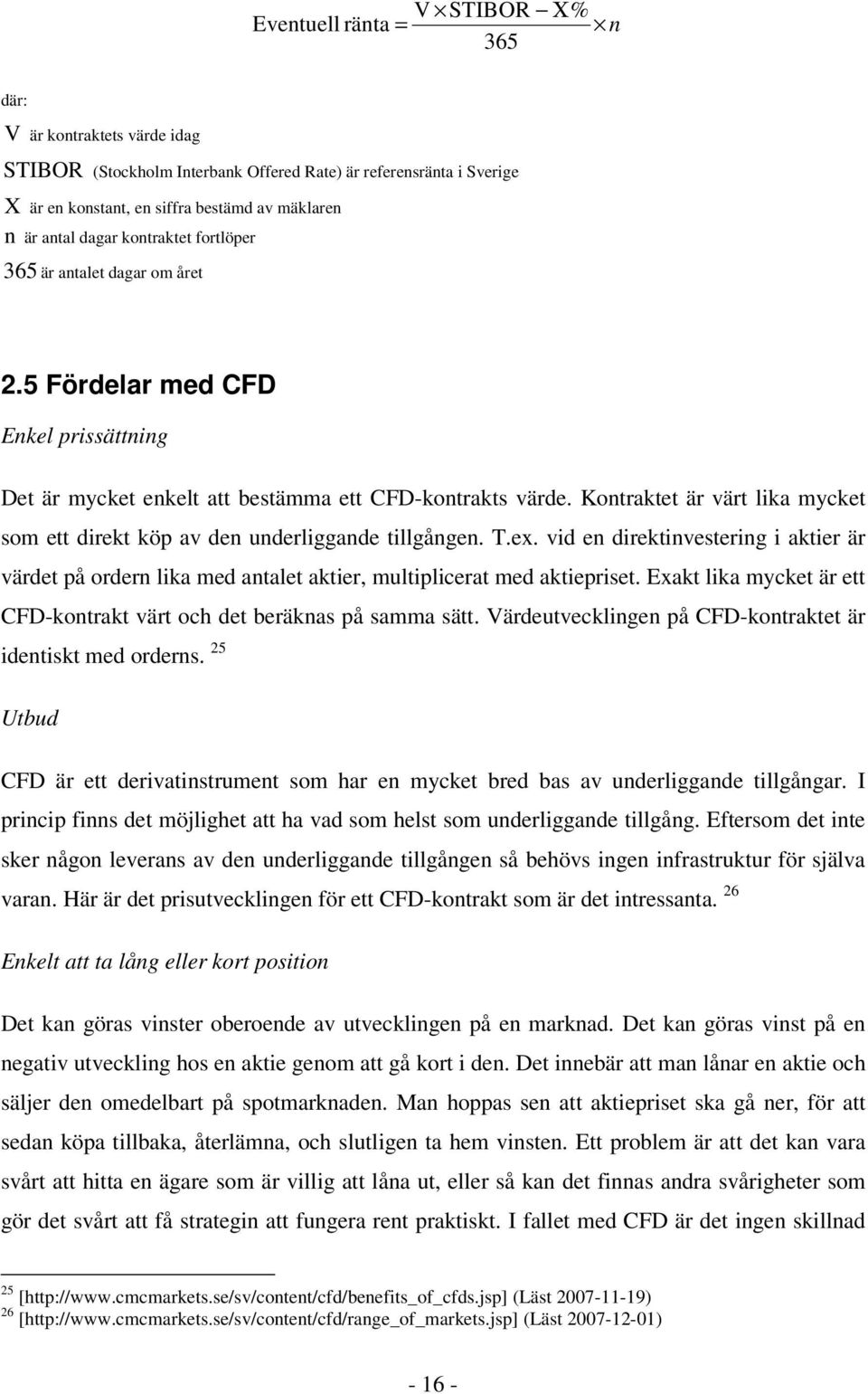 Kontraktet är värt lika mycket som ett direkt köp av den underliggande tillgången. T.ex. vid en direktinvestering i aktier är värdet på ordern lika med antalet aktier, multiplicerat med aktiepriset.