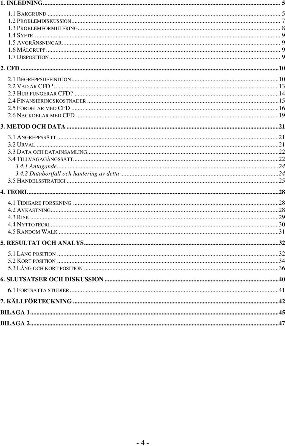 ..21 3.2 URVAL...21 3.3 DATA OCH DATAINSAMLING...22 3.4 TILLVÄGAGÅNGSSÄTT...22 3.4.1 Antagande...24 3.4.2 Databortfall och hantering av detta...24 3.5 HANDELSSTRATEGI...25 4. TEORI...28 4.