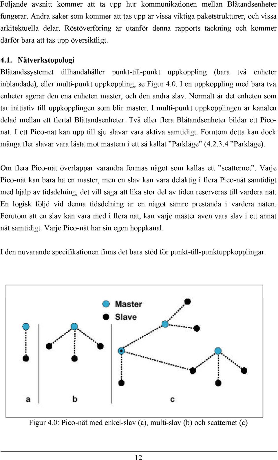 Nätverkstopologi Blåtandssystemet tillhandahåller punkt-till-punkt uppkoppling (bara två enheter inblandade), eller multi-punkt uppkoppling, se Figur 4.0.