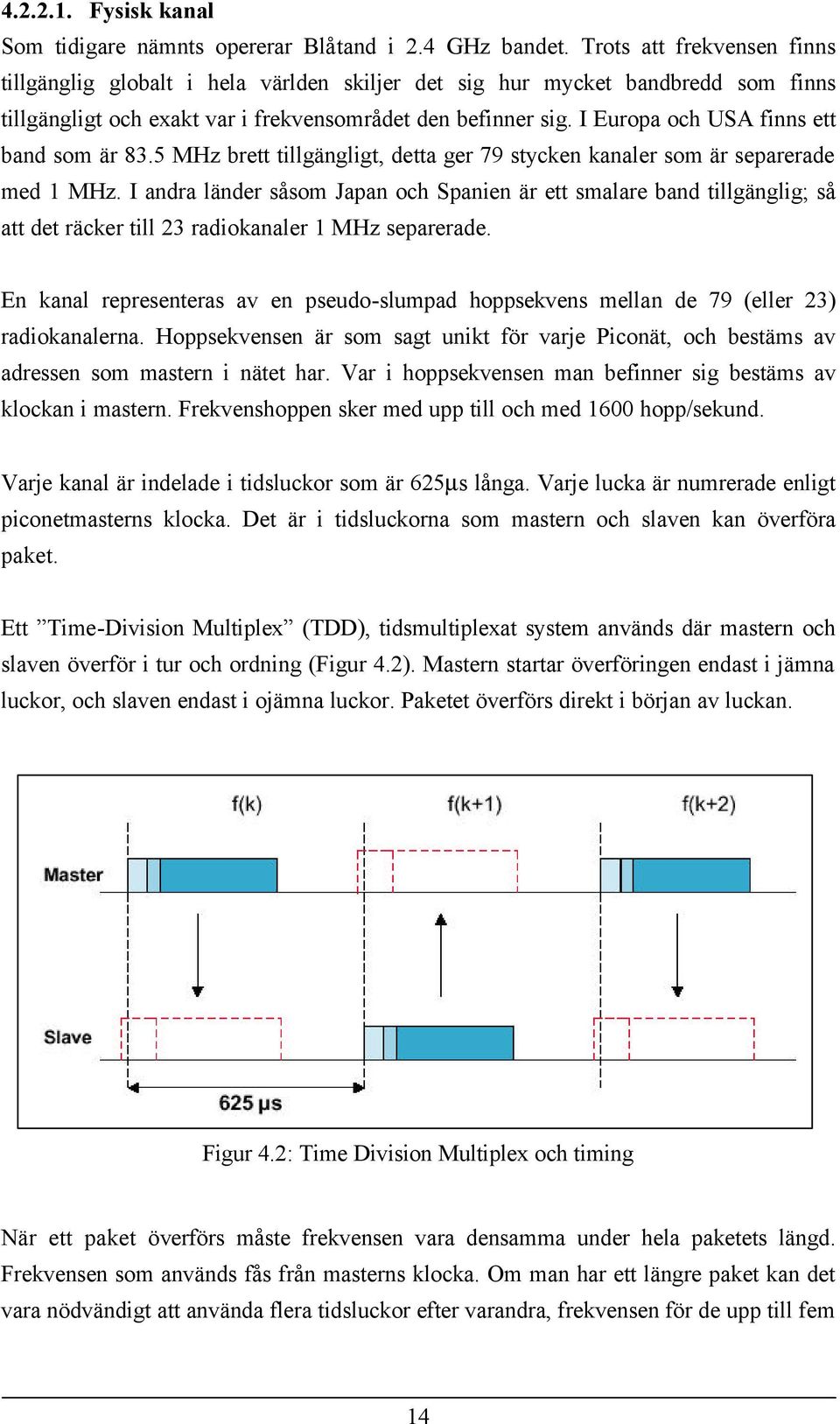 I Europa och USA finns ett band som är 83.5 MHz brett tillgängligt, detta ger 79 stycken kanaler som är separerade med 1 MHz.