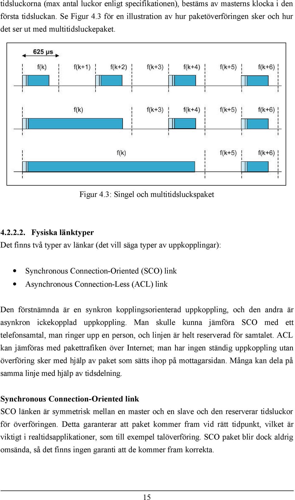 2.2. Fysiska länktyper Det finns två typer av länkar (det vill säga typer av uppkopplingar): Synchronous Connection-Oriented (SCO) link Asynchronous Connection-Less (ACL) link Den förstnämnda är en