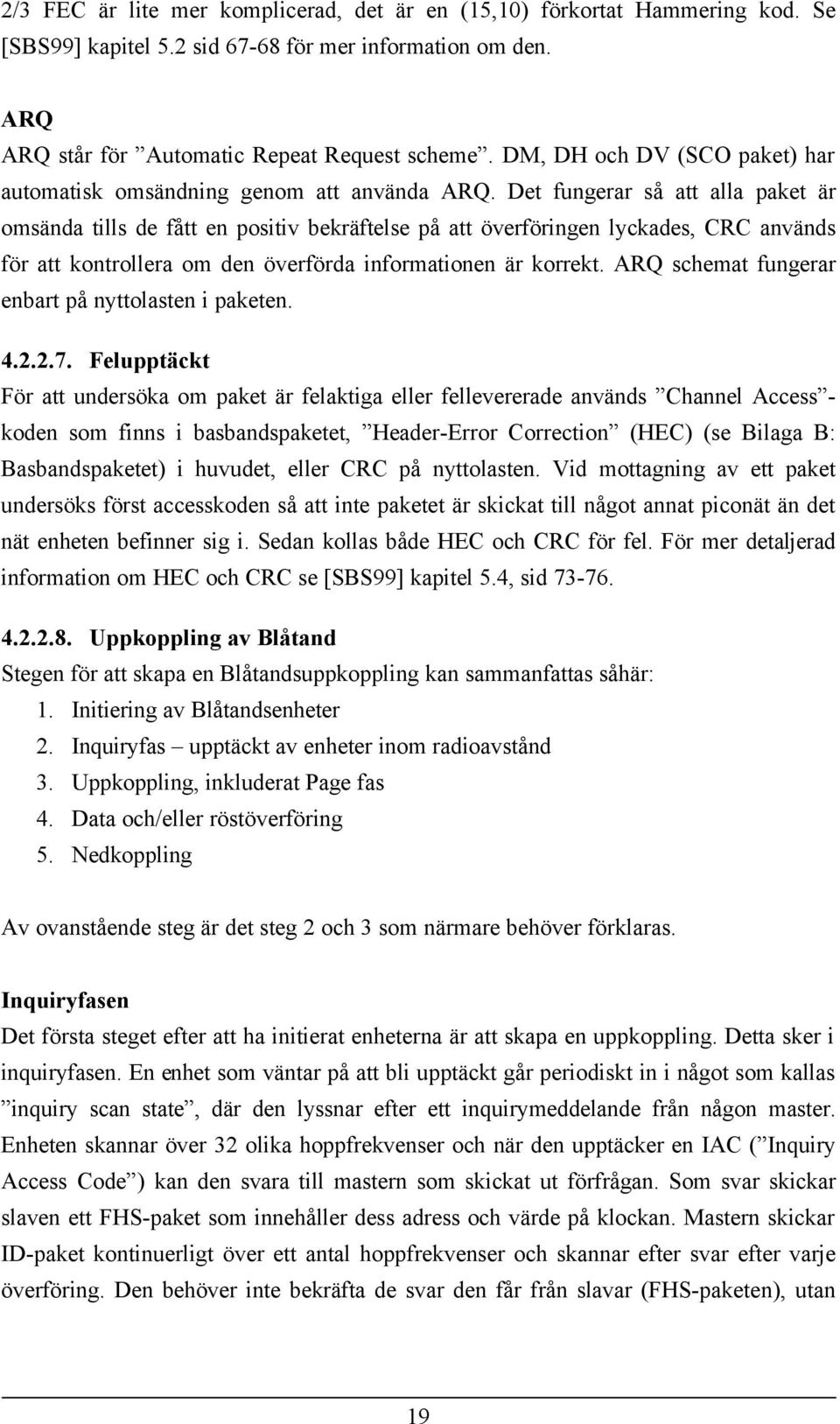 Det fungerar så att alla paket är omsända tills de fått en positiv bekräftelse på att överföringen lyckades, CRC används för att kontrollera om den överförda informationen är korrekt.