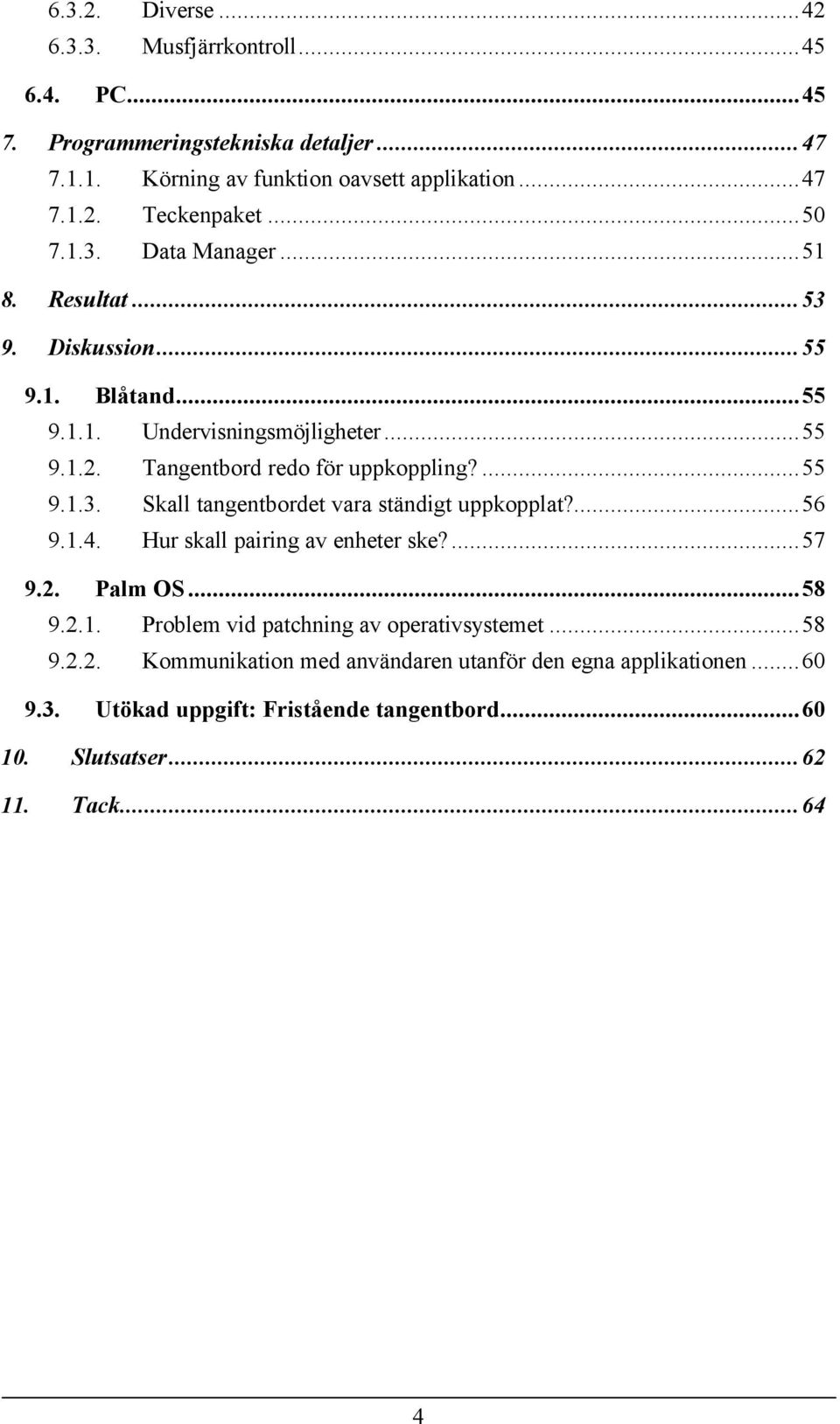 ...56 9.1.4. Hur skall pairing av enheter ske?...57 9.2. Palm OS...58 9.2.1. Problem vid patchning av operativsystemet...58 9.2.2. Kommunikation med användaren utanför den egna applikationen.