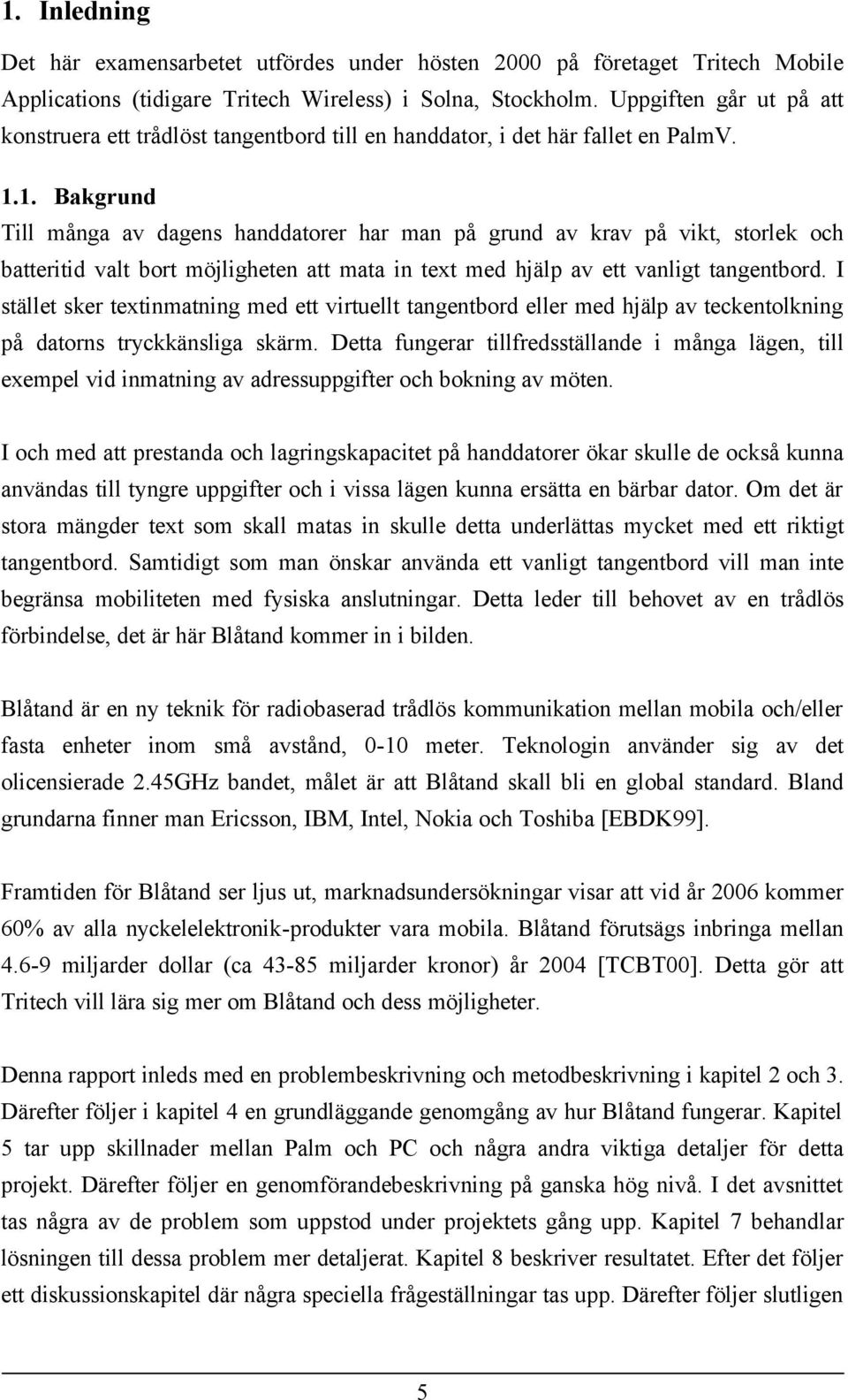 1. Bakgrund Till många av dagens handdatorer har man på grund av krav på vikt, storlek och batteritid valt bort möjligheten att mata in text med hjälp av ett vanligt tangentbord.