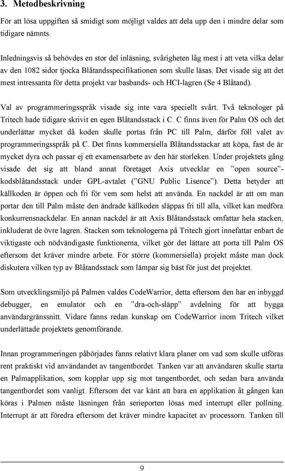 Det visade sig att det mest intressanta för detta projekt var basbands- och HCI-lagren (Se 4 Blåtand). Val av programmeringsspråk visade sig inte vara speciellt svårt.