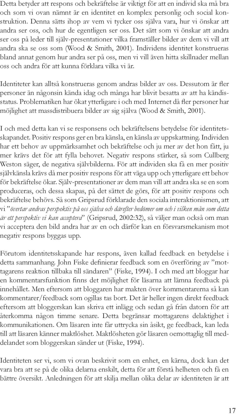 Det sätt som vi önskar att andra ser oss på leder till själv-presentationer vilka framställer bilder av dem vi vill att andra ska se oss som (Wood & Smith, 2001).