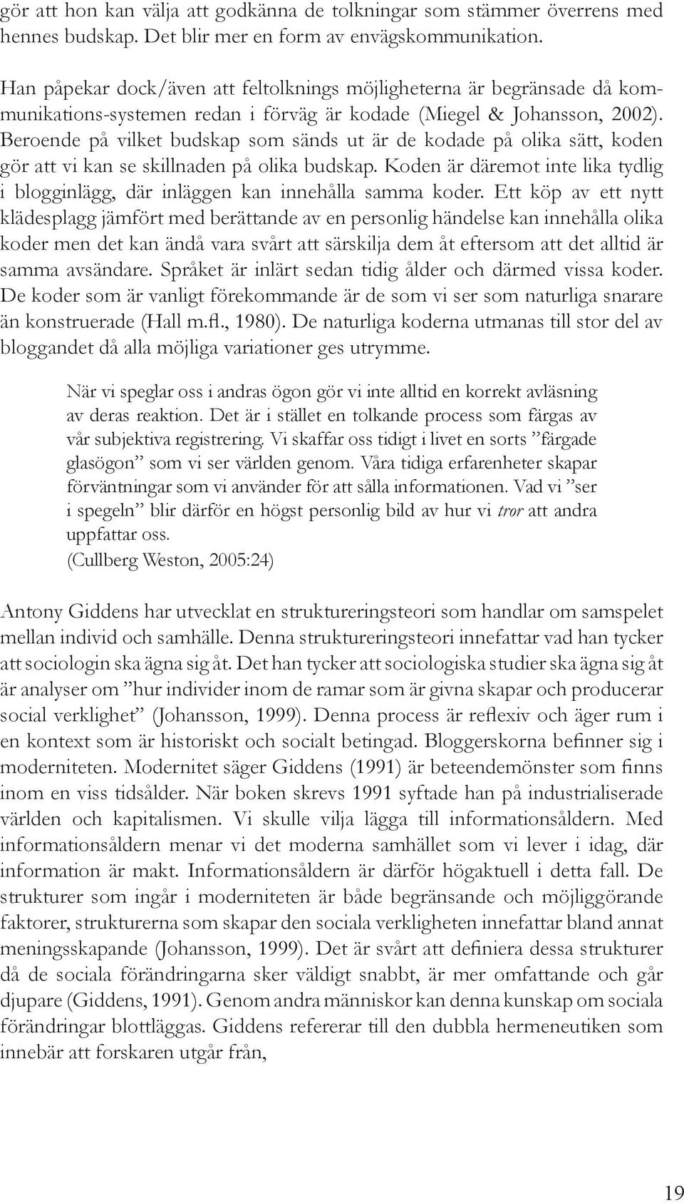 Beroende på vilket budskap som sänds ut är de kodade på olika sätt, koden gör att vi kan se skillnaden på olika budskap.