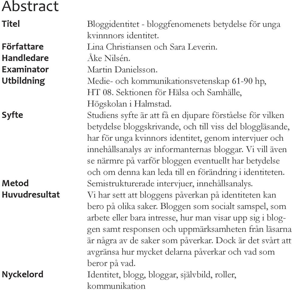 Studiens syfte är att få en djupare förståelse för vilken betydelse bloggskrivande, och till viss del bloggläsande, har för unga kvinnors identitet, genom intervjuer och innehållsanalys av