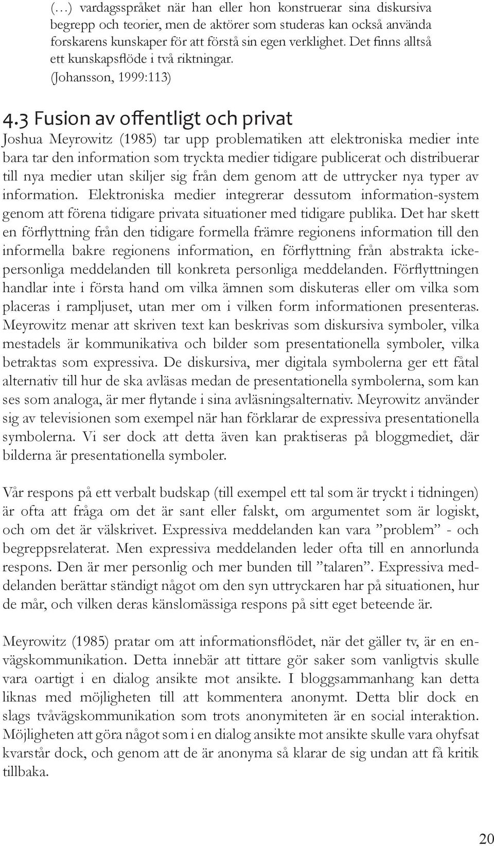 3 Fusion av offentligt och privat Joshua Meyrowitz (1985) tar upp problematiken att elektroniska medier inte bara tar den information som tryckta medier tidigare publicerat och distribuerar till nya