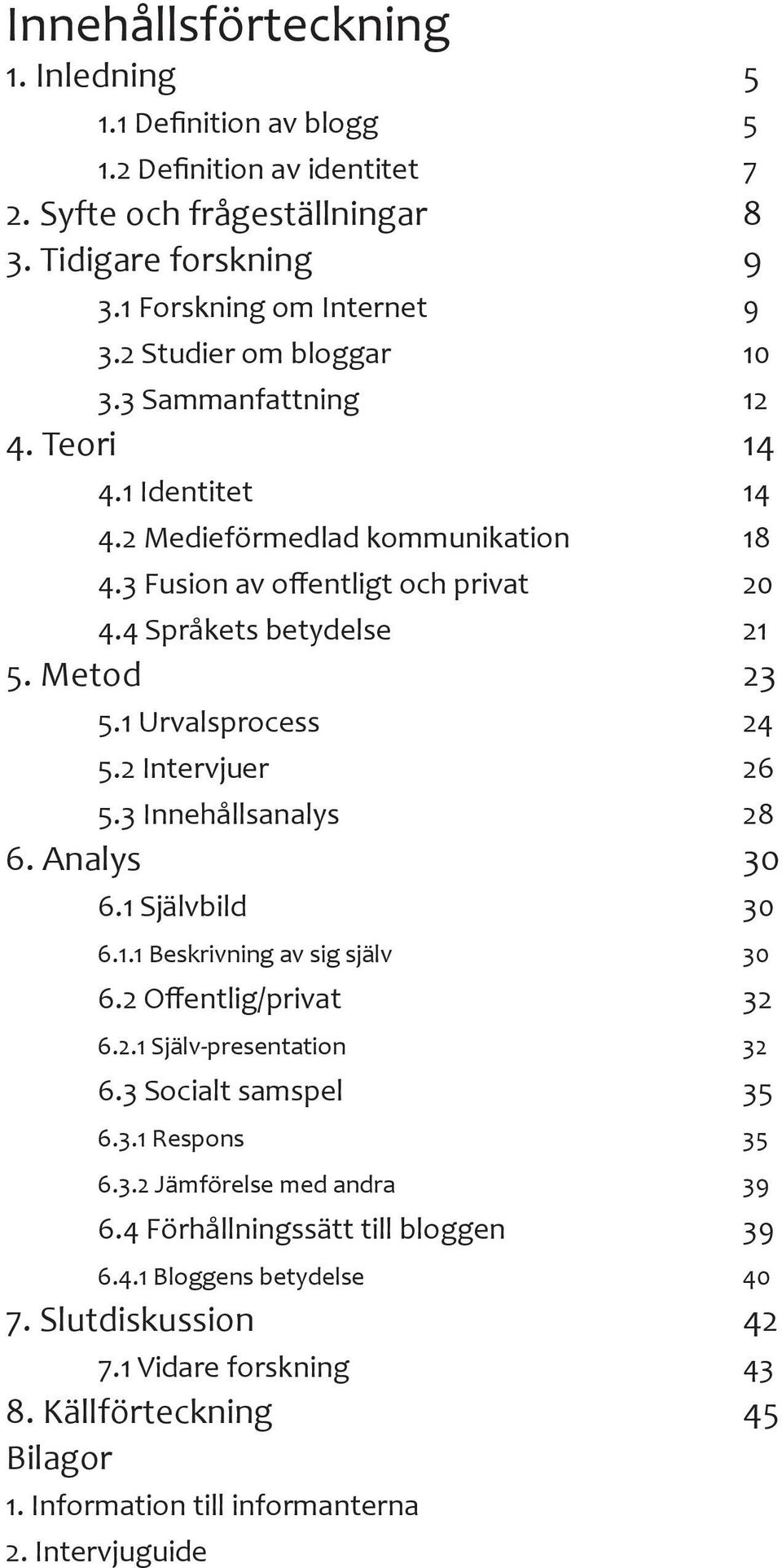 1 Urvalsprocess 24 5.2 Intervjuer 26 5.3 Innehållsanalys 28 6. Analys 30 6.1 Självbild 30 6.1.1 Beskrivning av sig själv 30 6.2 Offentlig/privat 32 6.2.1 Själv-presentation 32 6.