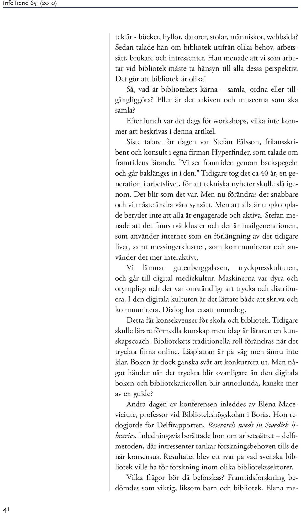 Eller är det arkiven och museerna som ska samla? Efter lunch var det dags för workshops, vilka inte kommer att beskrivas i denna artikel.