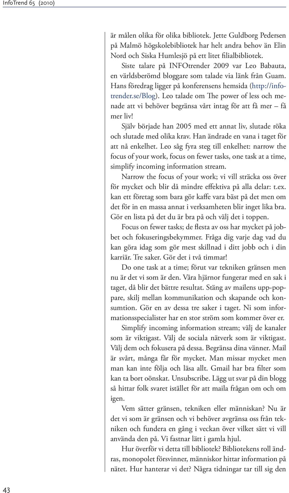 Leo talade om The power of less och menade att vi behöver begränsa vårt intag för att få mer få mer liv! Själv började han 2005 med ett annat liv, slutade röka och slutade med olika krav.