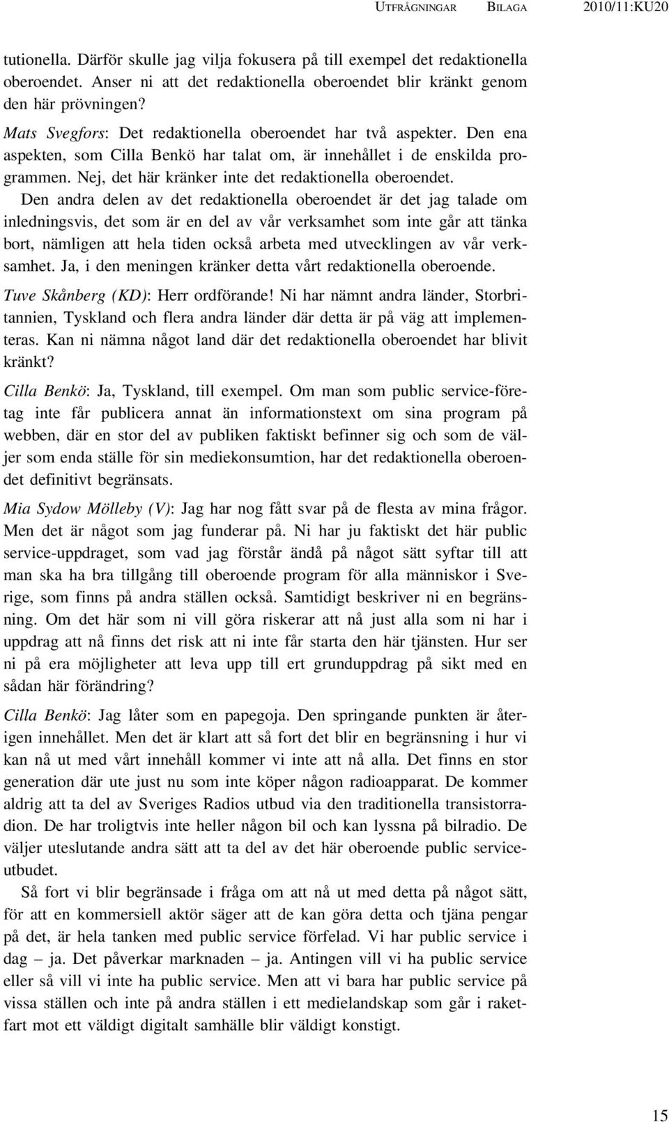 Den ena aspekten, som Cilla Benkö har talat om, är innehållet i de enskilda programmen. Nej, det här kränker inte det redaktionella oberoendet.