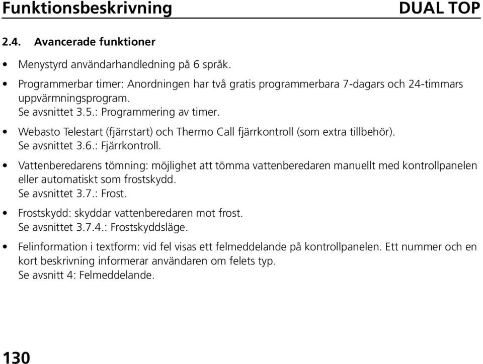 Webasto Telestart (fjärrstart) och Thermo Call fjärrkontroll (som extra tillbehör). Se avsnittet 3.6.: Fjärrkontroll.