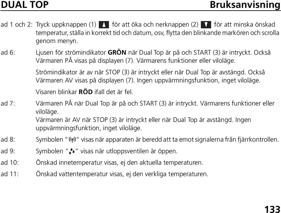 Strömindikator är av när STOP (3) är intryckt eller när Dual Top är avstängd. Också Värmaren AV visas på displayen (7). Ingen uppvärmningsfunktion, inget viloläge.