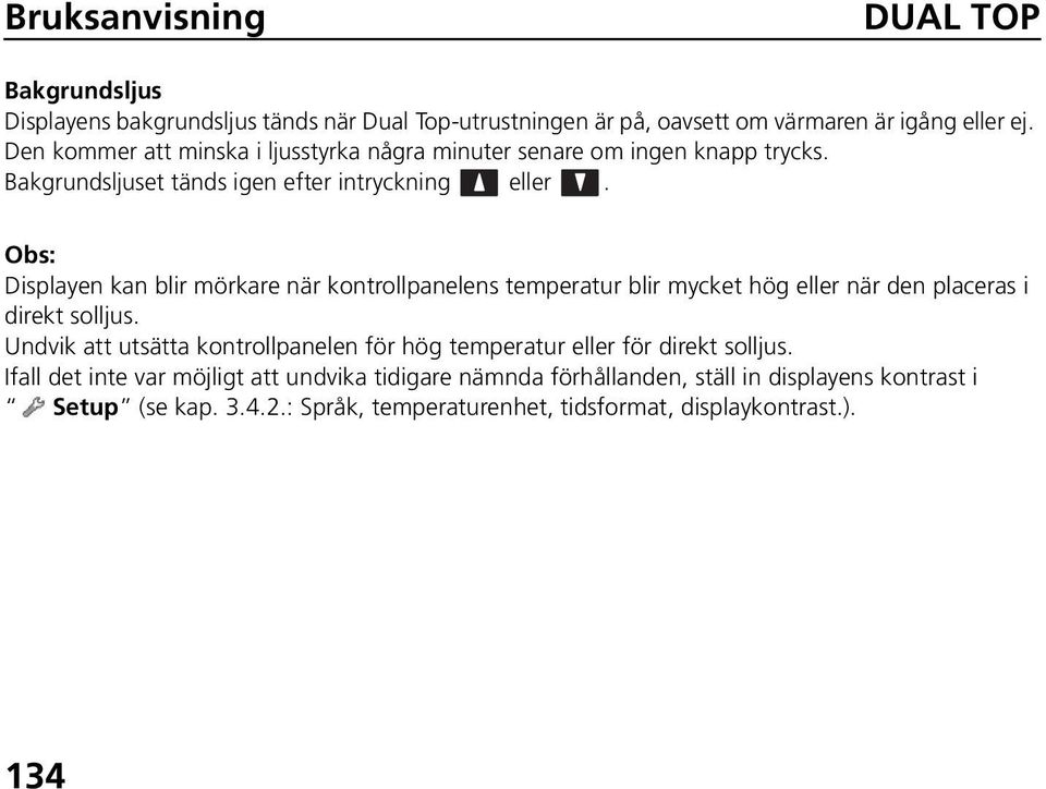 Obs: Displayen kan blir mörkare när kontrollpanelens temperatur blir mycket hög eller när den placeras i direkt solljus.