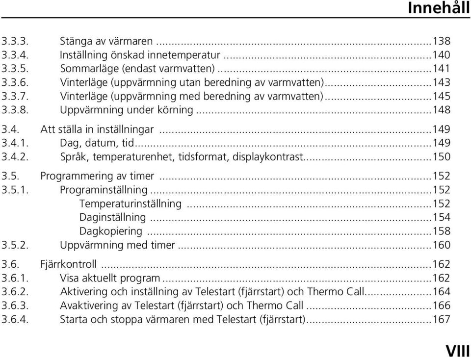 Språk, temperaturenhet, tidsformat, displaykontrast...150 3.5. Programmering av timer...152 3.5.1. Programinställning...152 Temperaturinställning...152 Daginställning...154 Dagkopiering...158 3.5.2. Uppvärmning med timer.