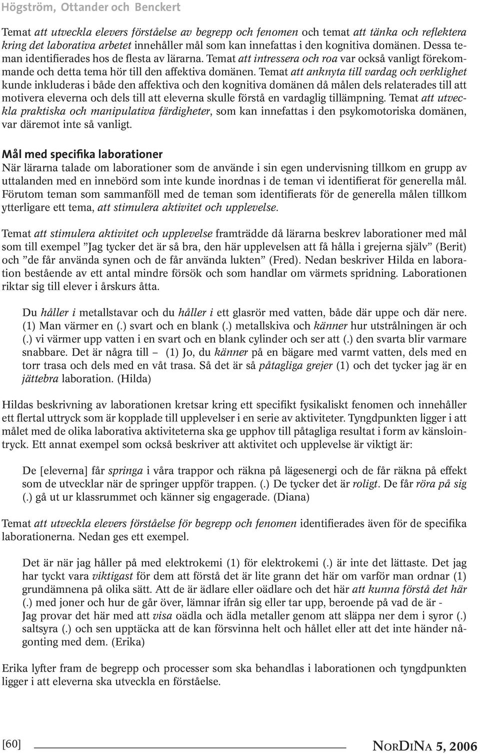 Temat att anknyta till vardag och verklighet kunde inkluderas i både den affektiva och den kognitiva domänen då målen dels relaterades till att motivera eleverna och dels till att eleverna skulle