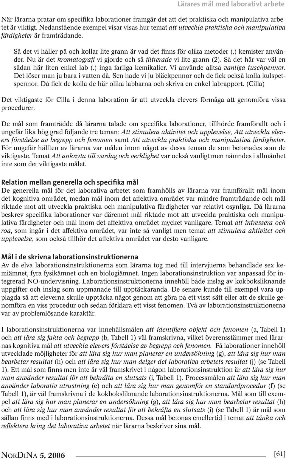 ) kemister använder. Nu är det kromatografi vi gjorde och så filtrerade vi lite grann (2). Så det här var väl en sådan här liten enkel lab (.) inga farliga kemikalier.