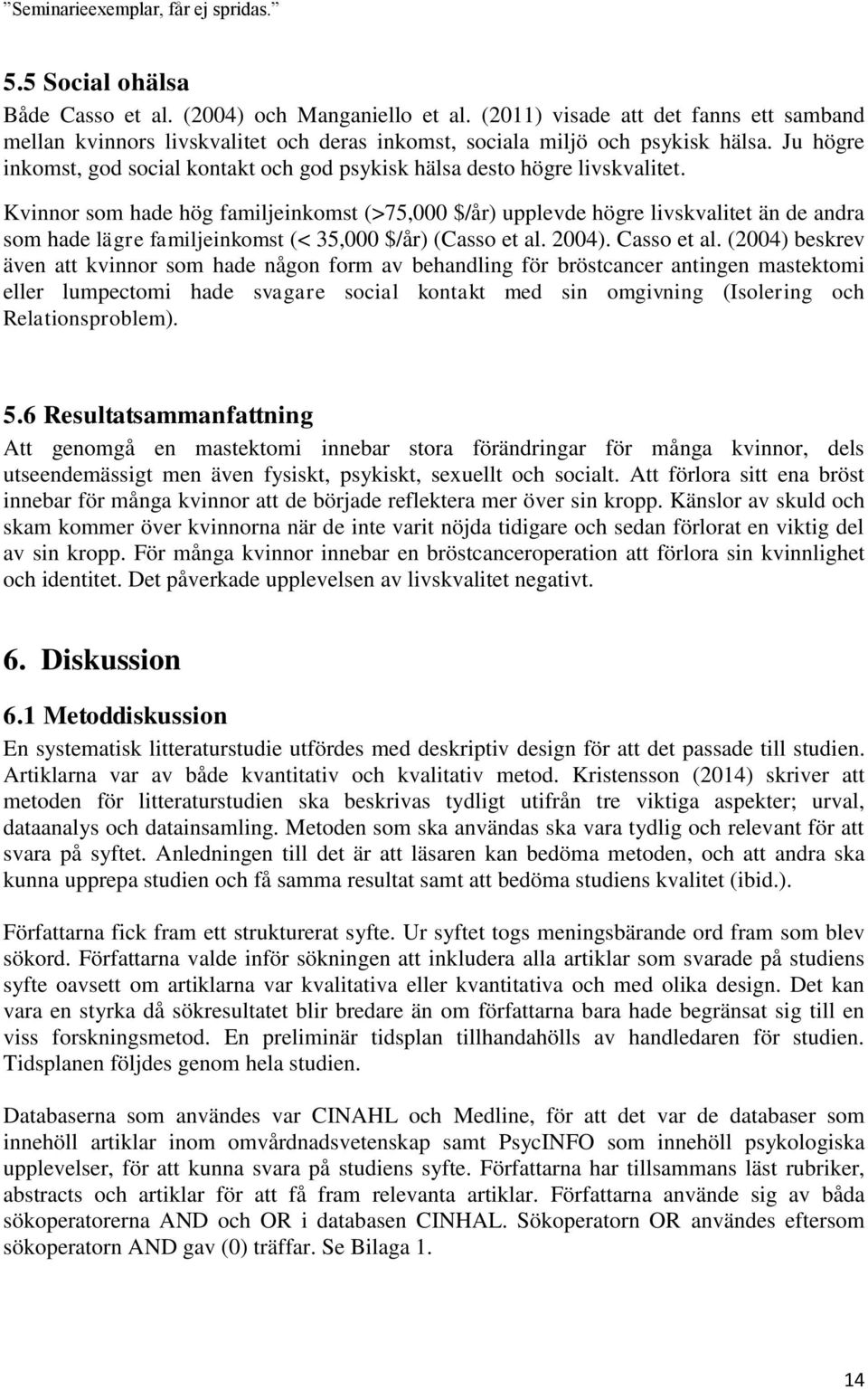 Kvinnor som hade hög familjeinkomst (>75,000 $/år) upplevde högre livskvalitet än de andra som hade lägre familjeinkomst (< 35,000 $/år) (Casso et al. 2004). Casso et al.