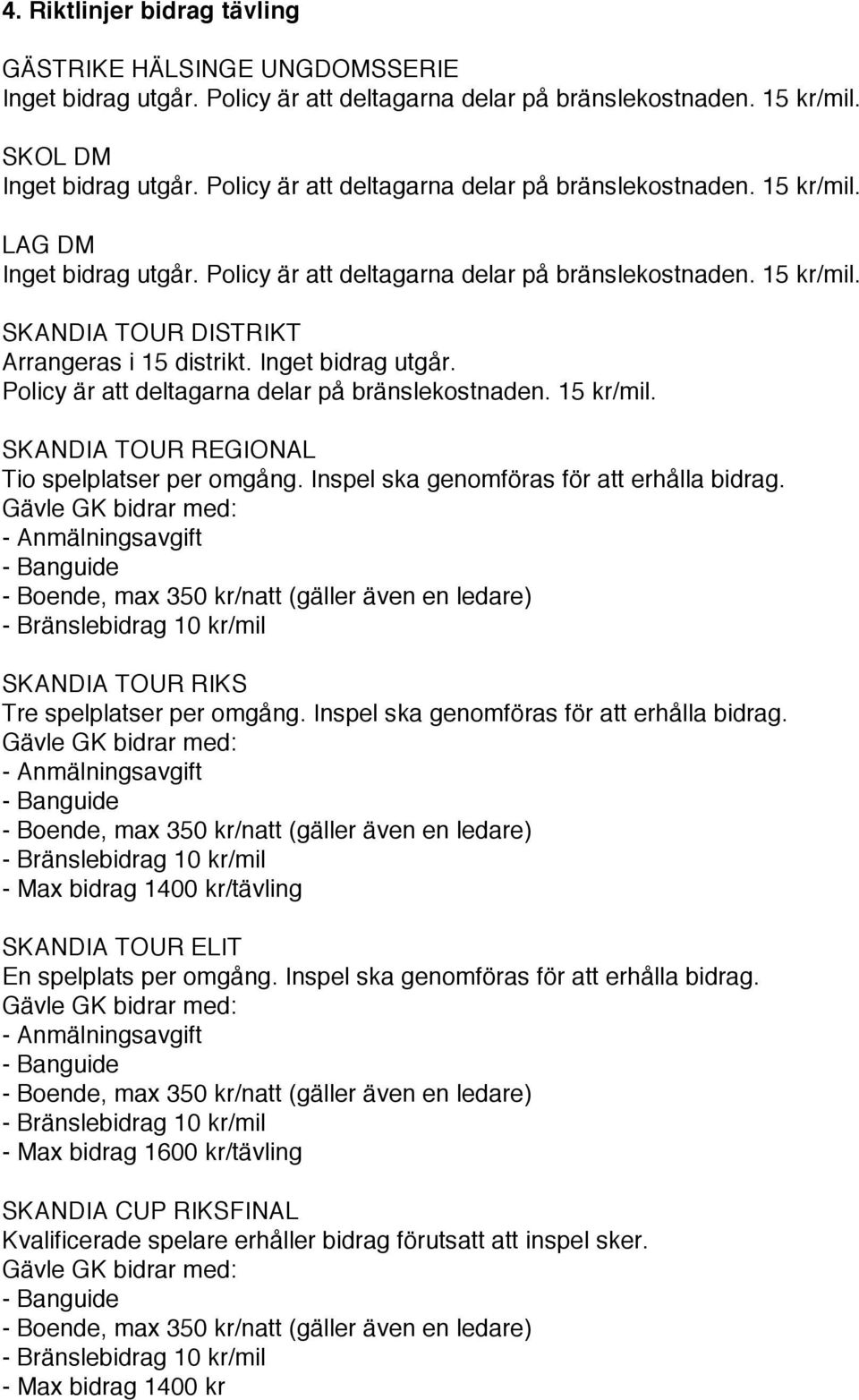 SKANDIA TOUR REGIONAL Tio spelplatser per omgång. SKANDIA TOUR RIKS Tre spelplatser per omgång.