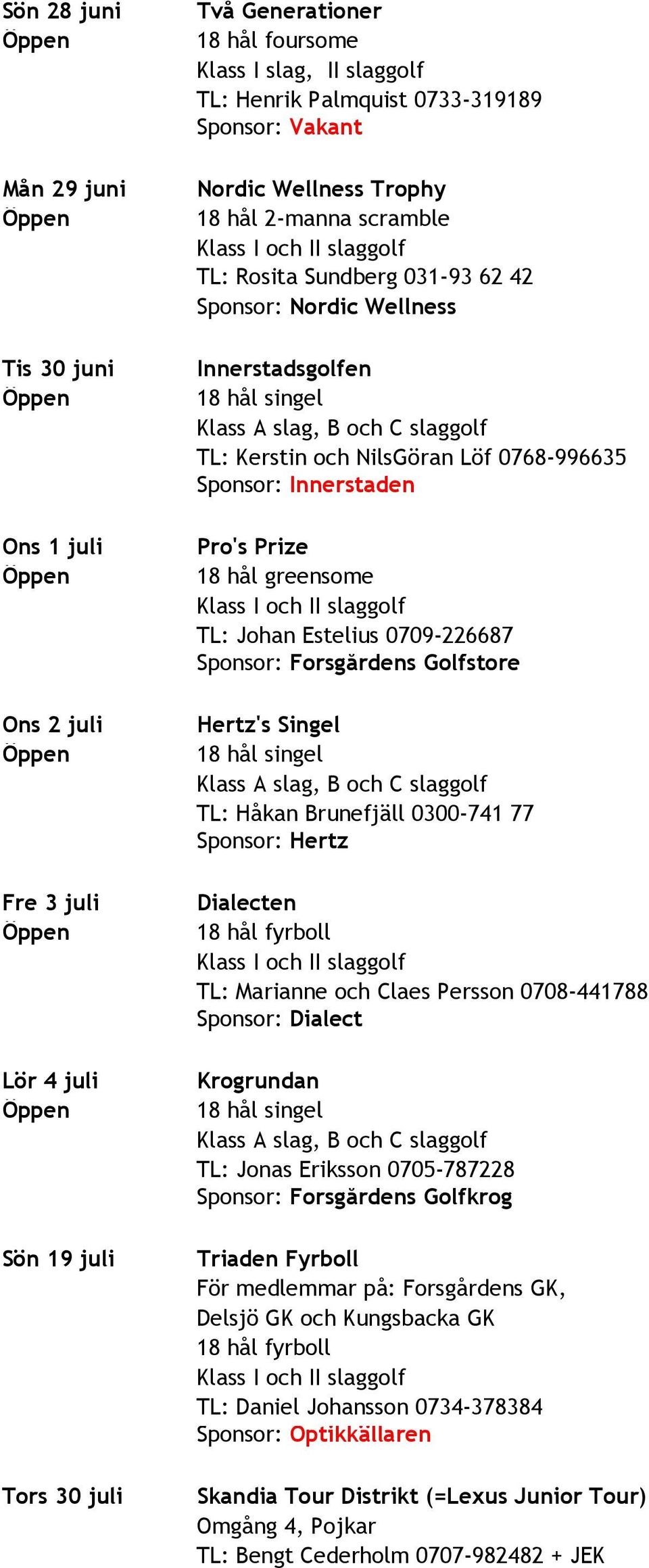 Innerstaden Pro's Prize 18 hål greensome Klass I och II slaggolf TL: Johan Estelius 0709-226687 s Golfstore Hertz's Singel TL: Håkan Brunefjäll 0300-741 77 Sponsor: Hertz Dialecten 18 hål fyrboll