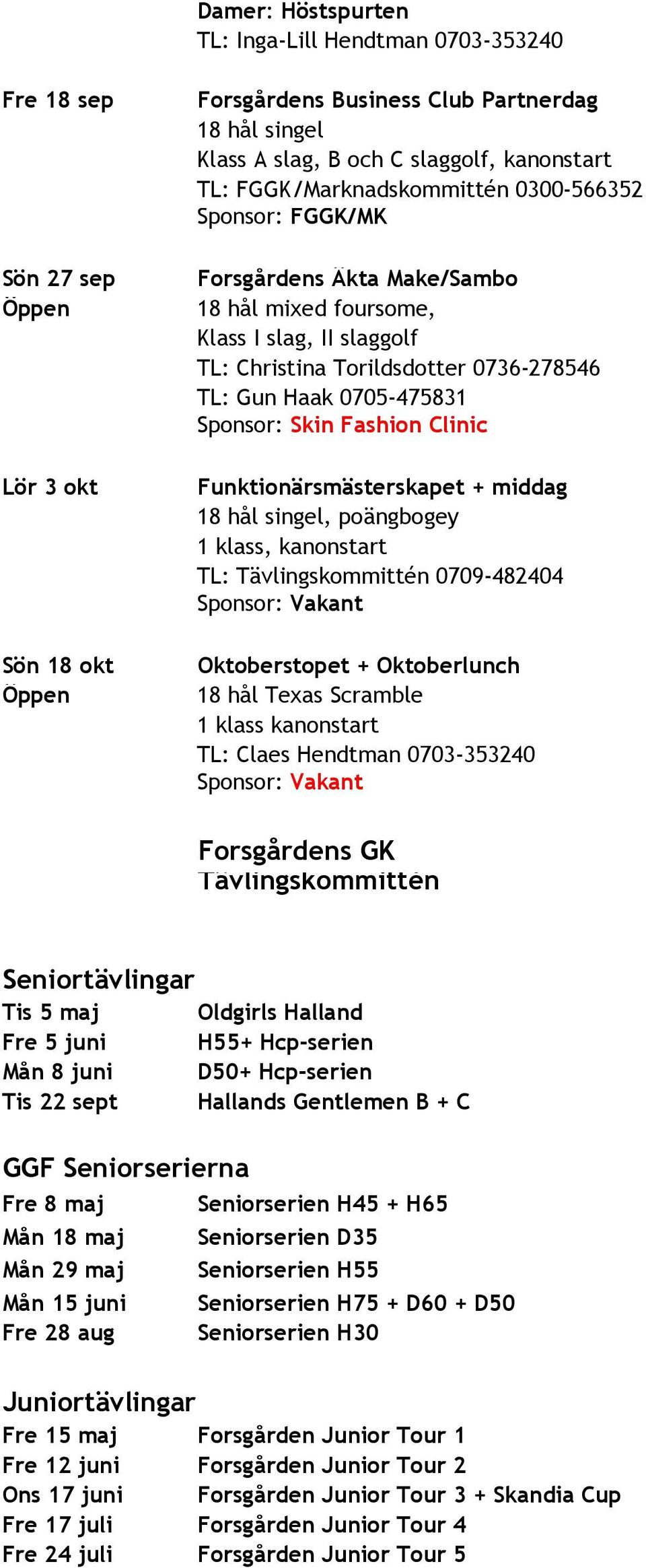 Funktionärsmästerskapet + middag, poängbogey 1 klass, kanonstart TL: Tävlingskommittén 0709-482404 Oktoberstopet + Oktoberlunch 18 hål Texas Scramble 1 klass kanonstart TL: Claes Hendtman 0703-353240