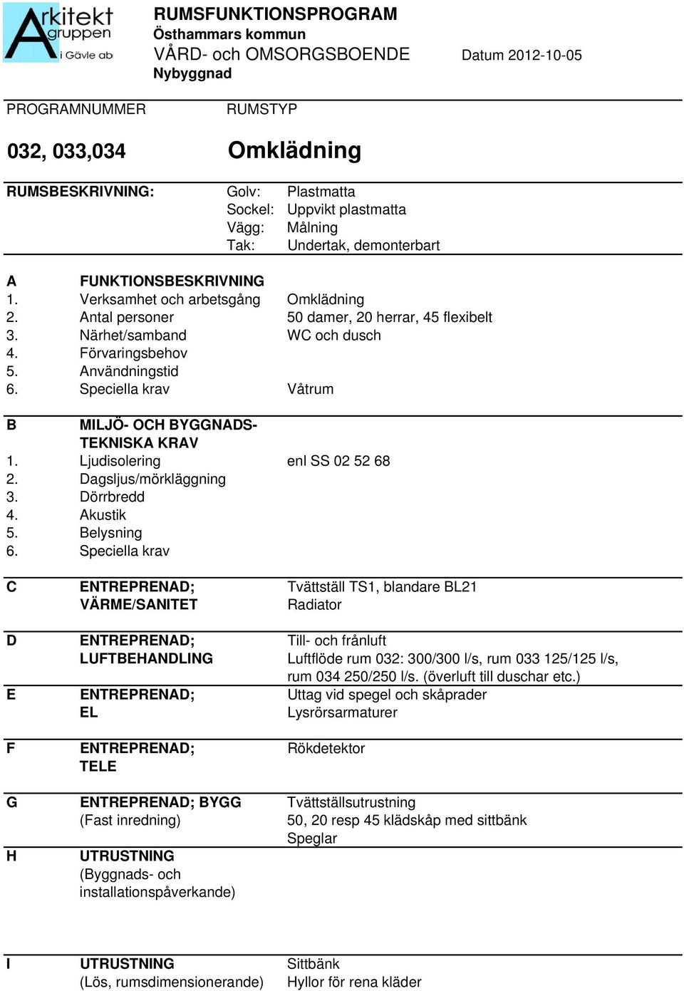 elysning C ENTREPRENAD; Tvättställ TS1, blandare L21 Radiator D ENTREPRENAD; Till- och frånluft Luftflöde rum 032: 300/300 l/s, rum 033 125/125 l/s, rum 034 250/250 l/s.