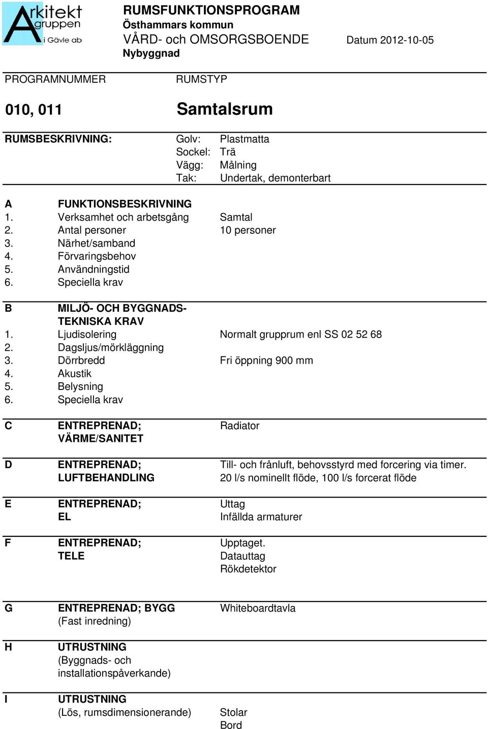 Dörrbredd Fri öppning 900 mm 5. elysning C ENTREPRENAD; Radiator D ENTREPRENAD; Till- och frånluft, behovsstyrd med forcering via timer.