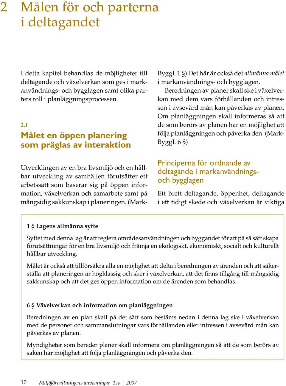 1 Målet en öppen planering som präglas av interaktion Utvecklingen av en bra livsmiljö och en hållbar utveckling av samhällen förutsätter ett arbetssätt som baserar sig på öppen information,