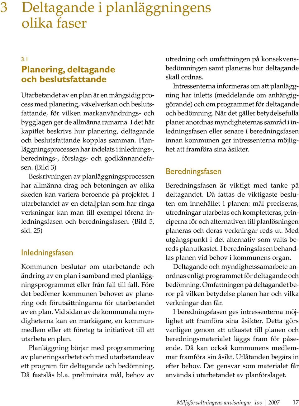 ramarna. I det här kapitlet beskrivs hur planering, deltagande och beslutsfattande kopplas samman. Planläggningsprocessen har indelats i inlednings-, berednings-, förslags- och godkännandefasen.