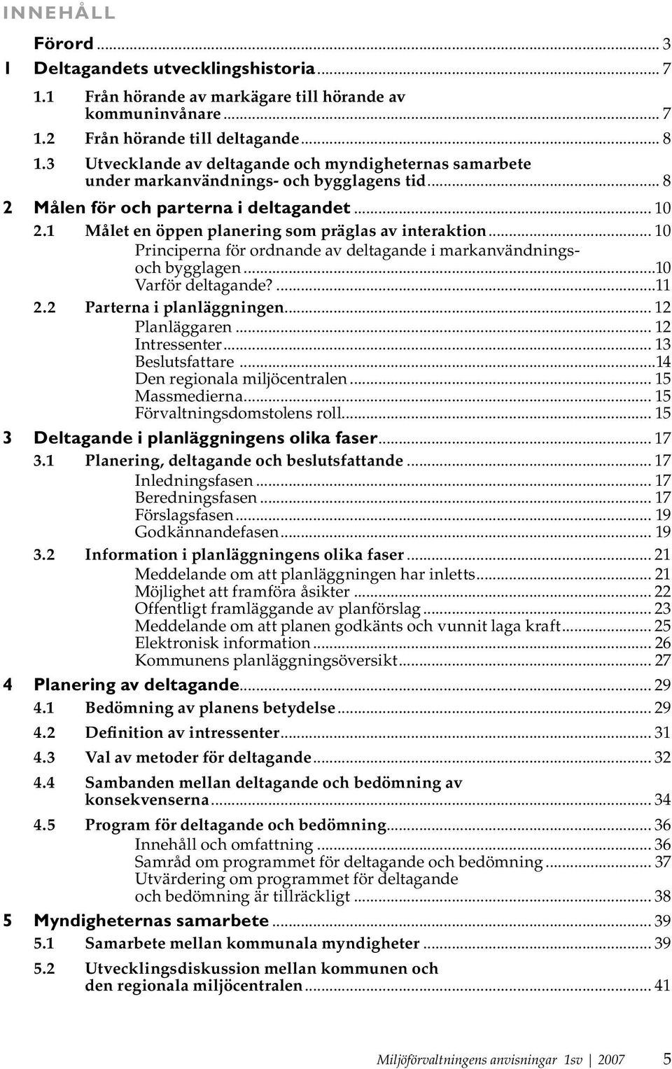 1 Målet en öppen planering som präglas av interaktion... 10 Principerna för ordnande av deltagande i markanvändningsoch bygglagen...10 Varför deltagande?...11 2.2 Parterna i planläggningen.