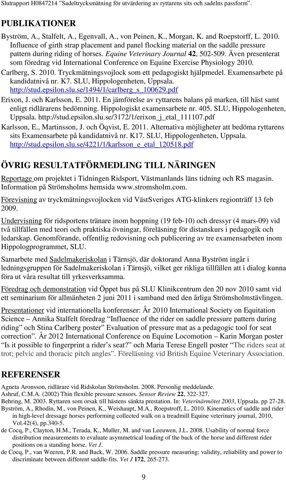 Även presenterat som föredrag vid International Conference on Equine Exercise Physiology 2010. Carlberg, S. 2010. Tryckmätningsvojlock som ett pedagogiskt hjälpmedel. Examensarbete på kandidatnivå nr.