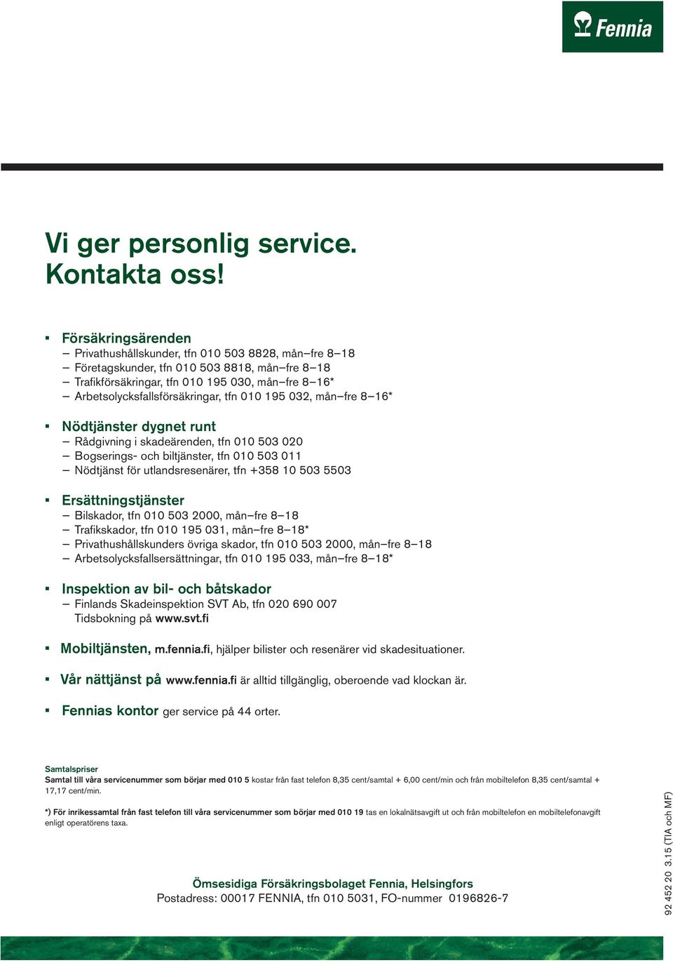 Arbetsolycksfallsförsäkringar, tfn 010 195 032, mån fre 8 16* Nödtjänster dygnet runt Rådgivning i skadeärenden, tfn 010 503 020 Bogserings- och biltjänster, tfn 010 503 011 Nödtjänst för