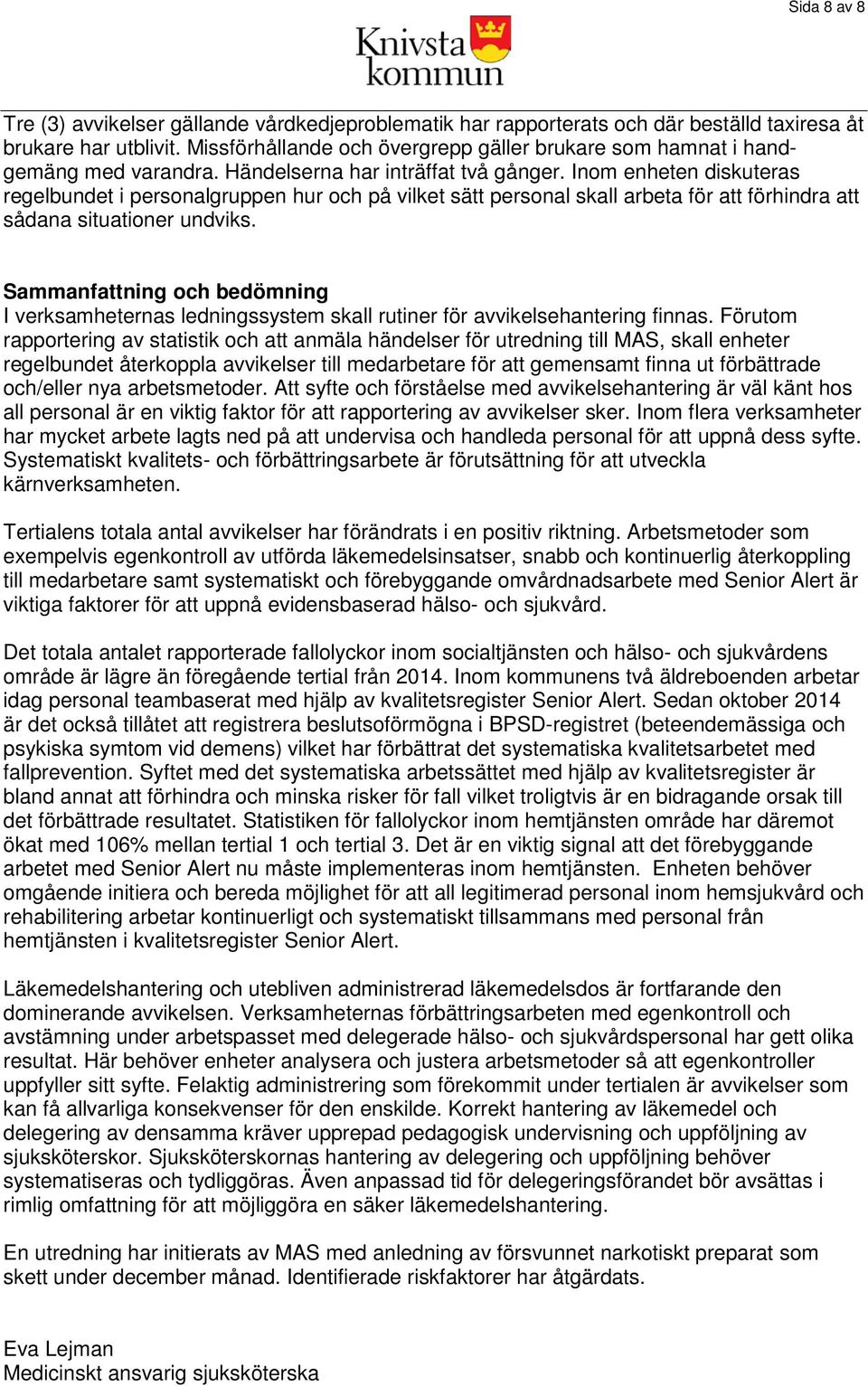 Inom enheten diskuteras regelbundet i personalgruppen hur och på vilket sätt personal skall arbeta för att förhindra att sådana situationer undviks.