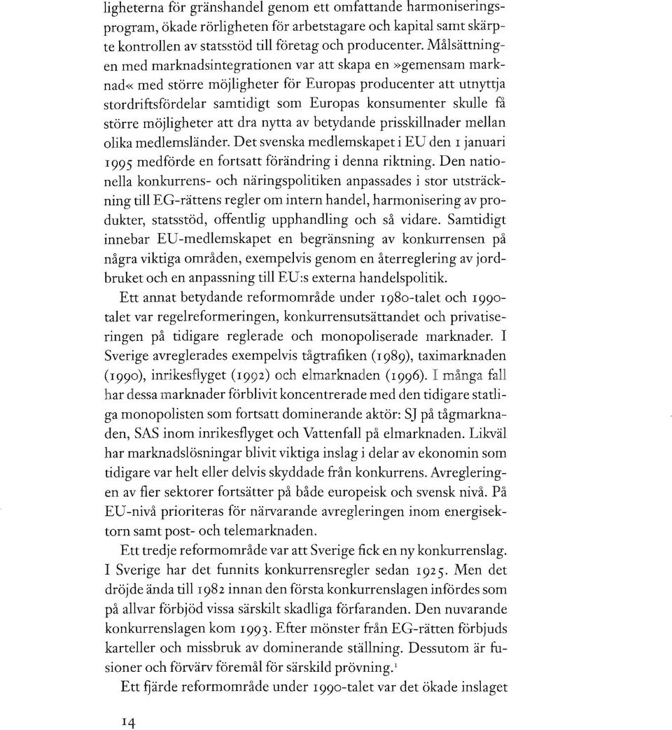 större möjligheter att dra nytta av betydande prisskillnader mellan olika medlemsländer. Det svenska medlemskapet i EU den I januari 1995 medförde en fortsatt förändring i denna riktning.