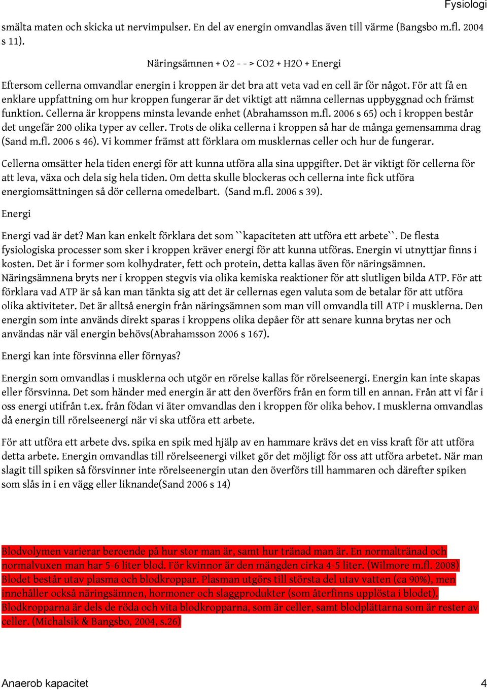 För att få en enklare uppfattning om hur kroppen fungerar är det viktigt att nämna cellernas uppbyggnad och främst funktion. Cellerna är kroppens minsta levande enhet (Abrahamsson m.fl.