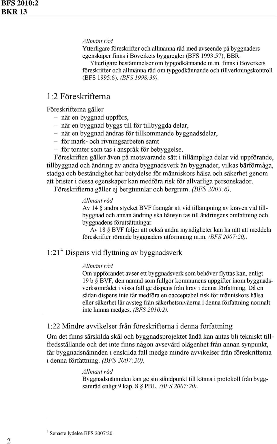 Föreskrifterna gäller när en byggnad uppförs, när en byggnad byggs till för tillbyggda delar, när en byggnad ändras för tillkommande byggnadsdelar, för mark- och rivningsarbeten samt för tomter som