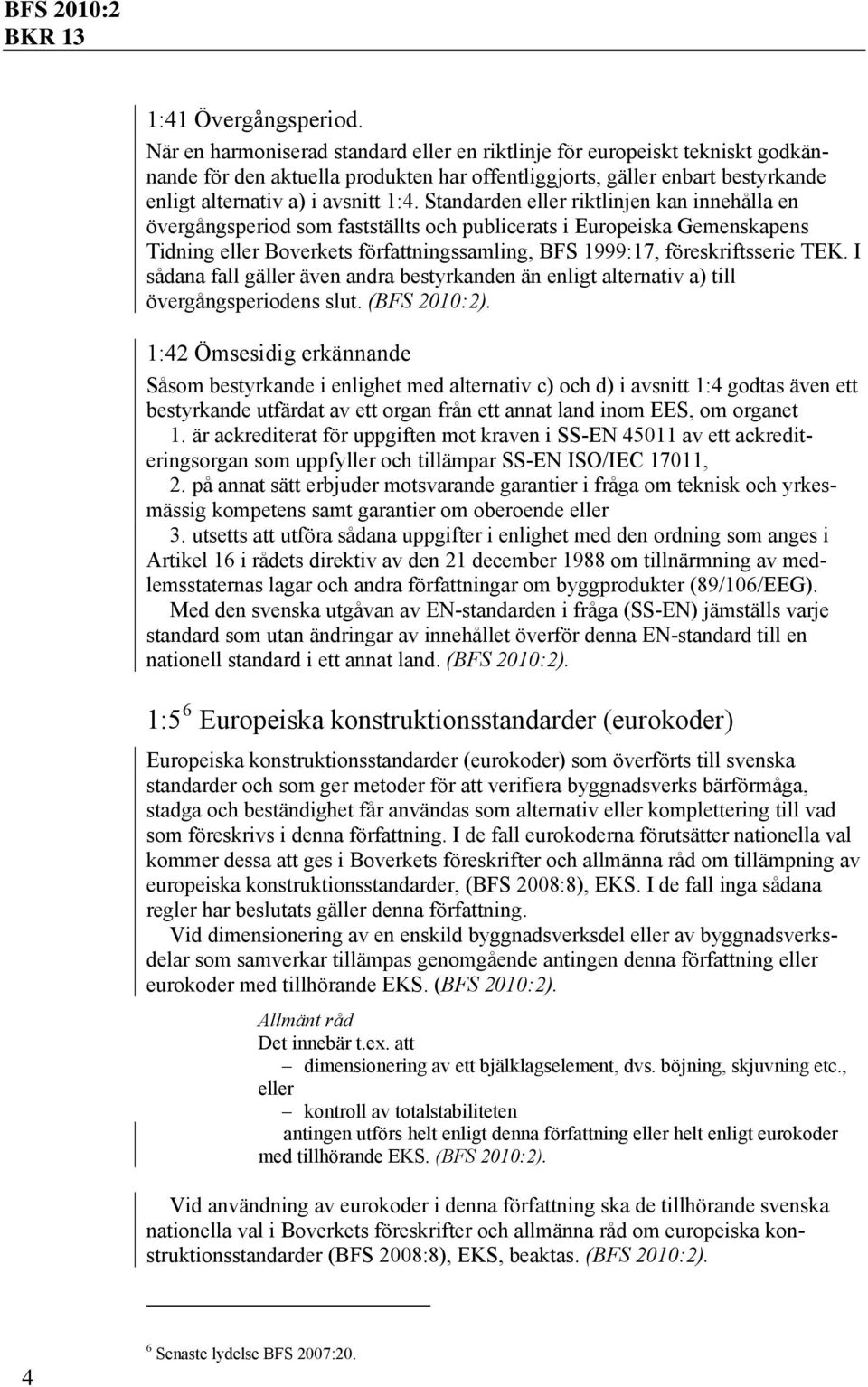 Standarden eller riktlinjen kan innehålla en övergångsperiod som fastställts och publicerats i Europeiska Gemenskapens Tidning eller Boverkets författningssamling, BFS 1999:17, föreskriftsserie TEK.