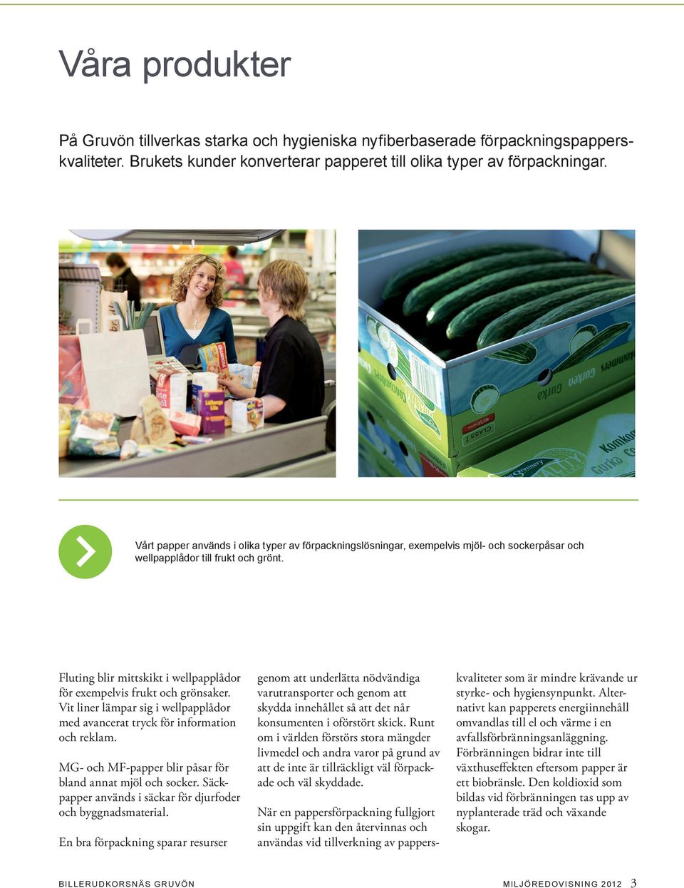 Fluting blir mittskikt i wellpapplådor för exempelvis frukt och grönsaker. Vit liner lämpar sig i wellpapplådor med avancerat tryck för information och reklam.