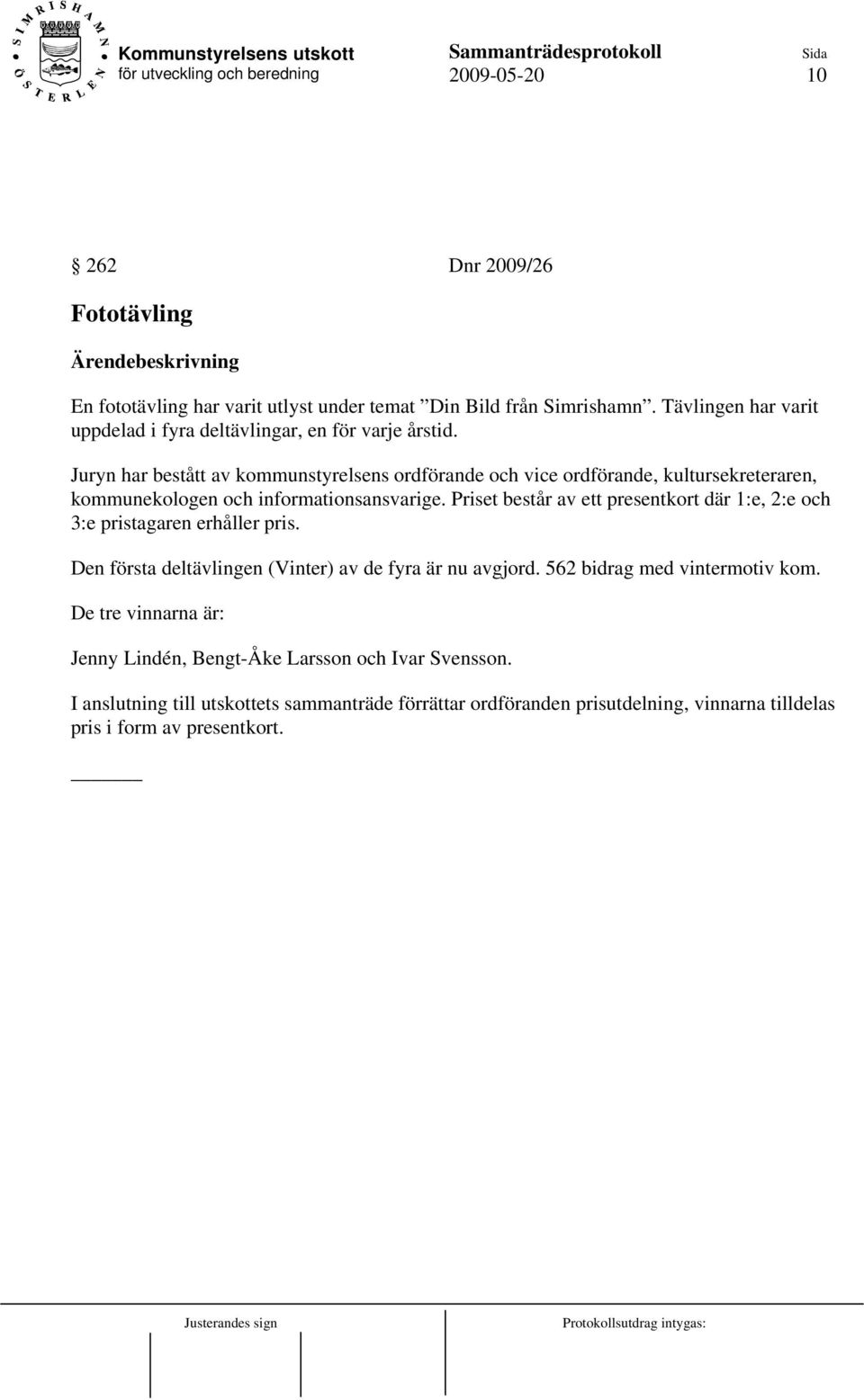 Juryn har bestått av kommunstyrelsens ordförande och vice ordförande, kultursekreteraren, kommunekologen och informationsansvarige.