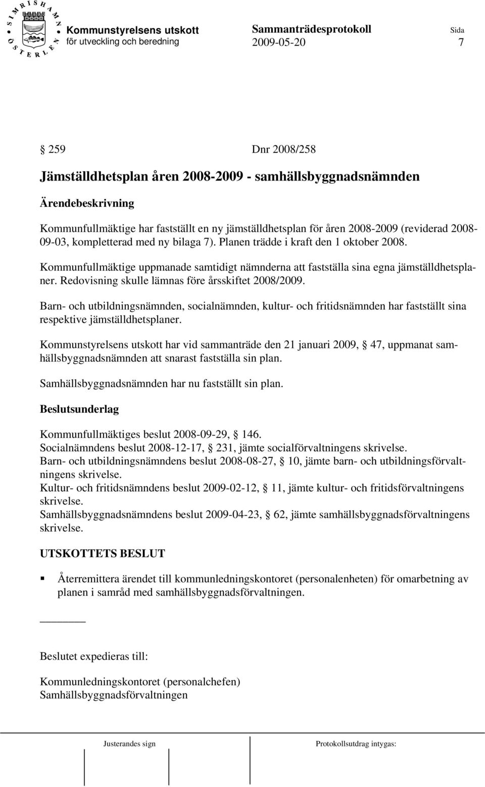 Redovisning skulle lämnas före årsskiftet 2008/2009. Barn- och utbildningsnämnden, socialnämnden, kultur- och fritidsnämnden har fastställt sina respektive jämställdhetsplaner.