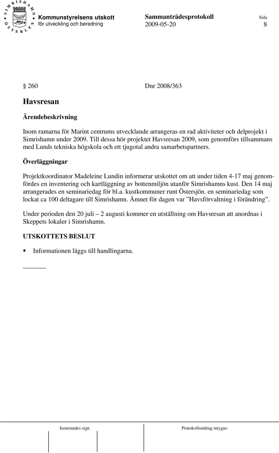 Överläggningar Projektkoordinator Madeleine Lundin informerar utskottet om att under tiden 4-17 maj genomfördes en inventering och kartläggning av bottenmiljön utanför Simrishamns kust.