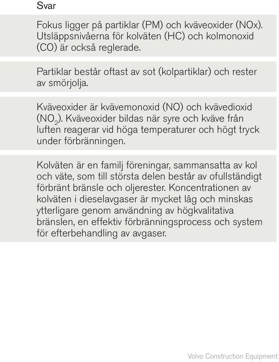 Kväveoxider bildas när syre och kväve från luften reagerar vid höga temperaturer och högt tryck under förbränningen.