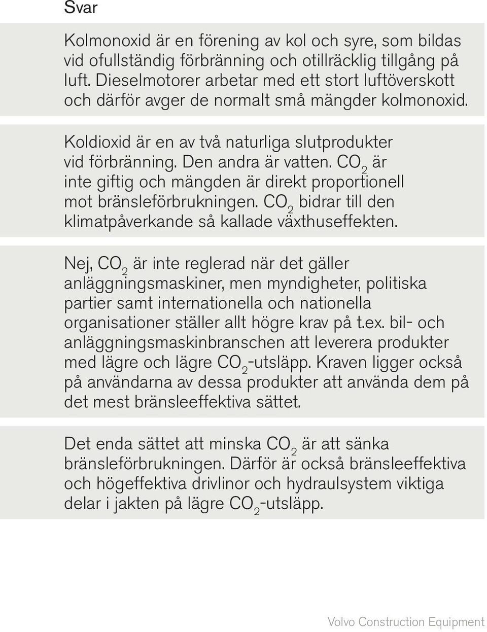 CO 2 är inte giftig och mängden är direkt proportionell mot bränsleförbrukningen. CO 2 bidrar till den klimatpåverkande så kallade växthuseffekten.