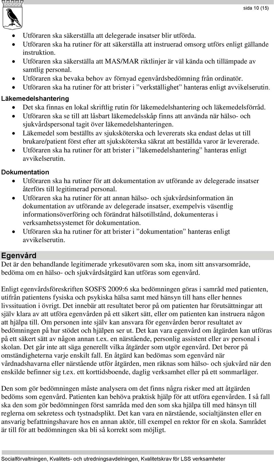 Utföraren ska ha rutiner för att brister i verkställighet hanteras enligt avvikelserutin. Läkemedelshantering Det ska finnas en lokal skriftlig rutin för läkemedelshantering och läkemedelsförråd.