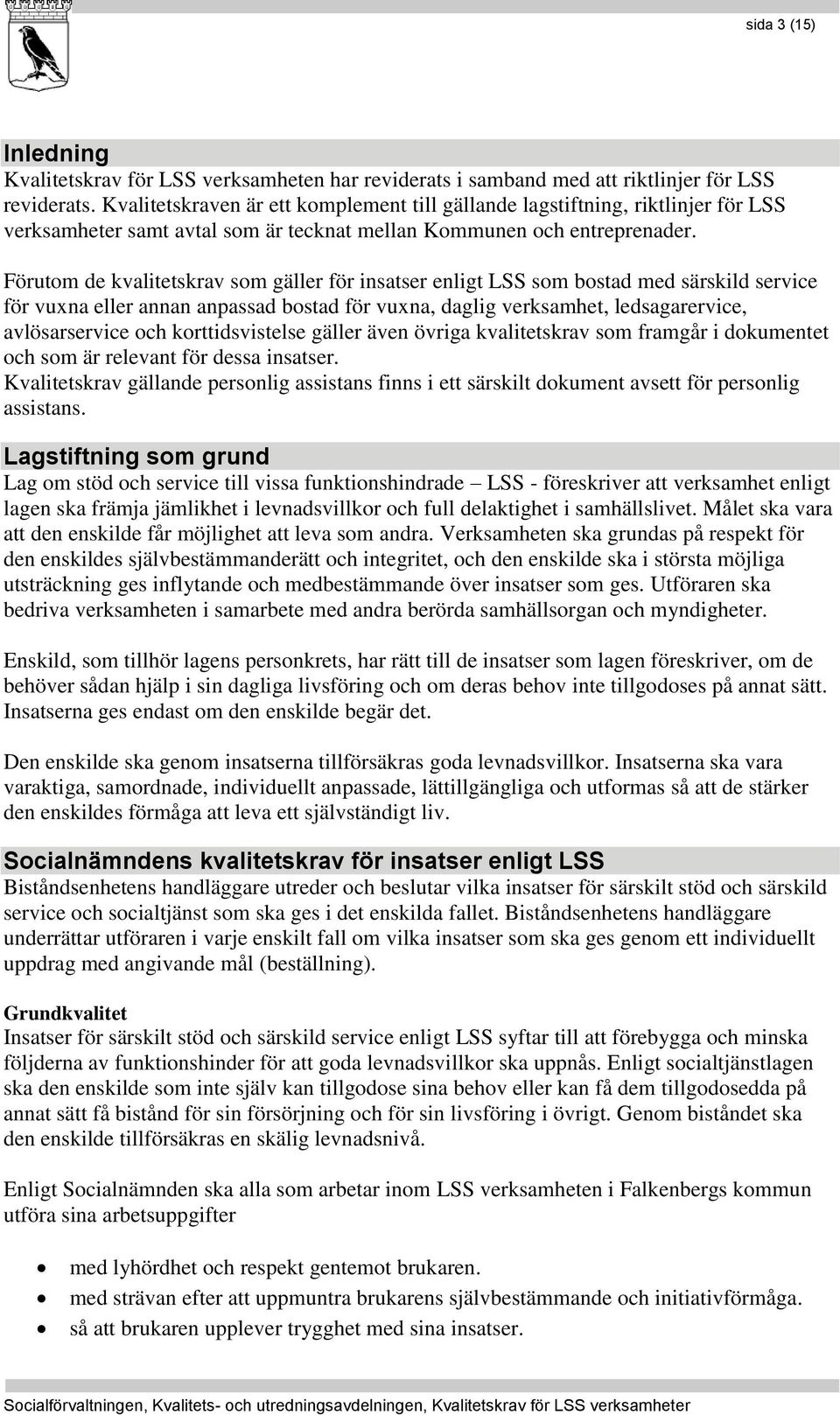 Förutom de kvalitetskrav som gäller för insatser enligt LSS som bostad med särskild service för vuxna eller annan anpassad bostad för vuxna, daglig verksamhet, ledsagarervice, avlösarservice och