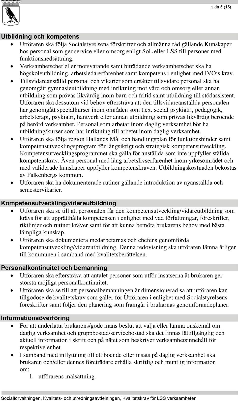 Tillsvidareanställd personal och vikarier som ersätter tillsvidare personal ska ha genomgått gymnasieutbildning med inriktning mot vård och omsorg eller annan utbildning som prövas likvärdig inom