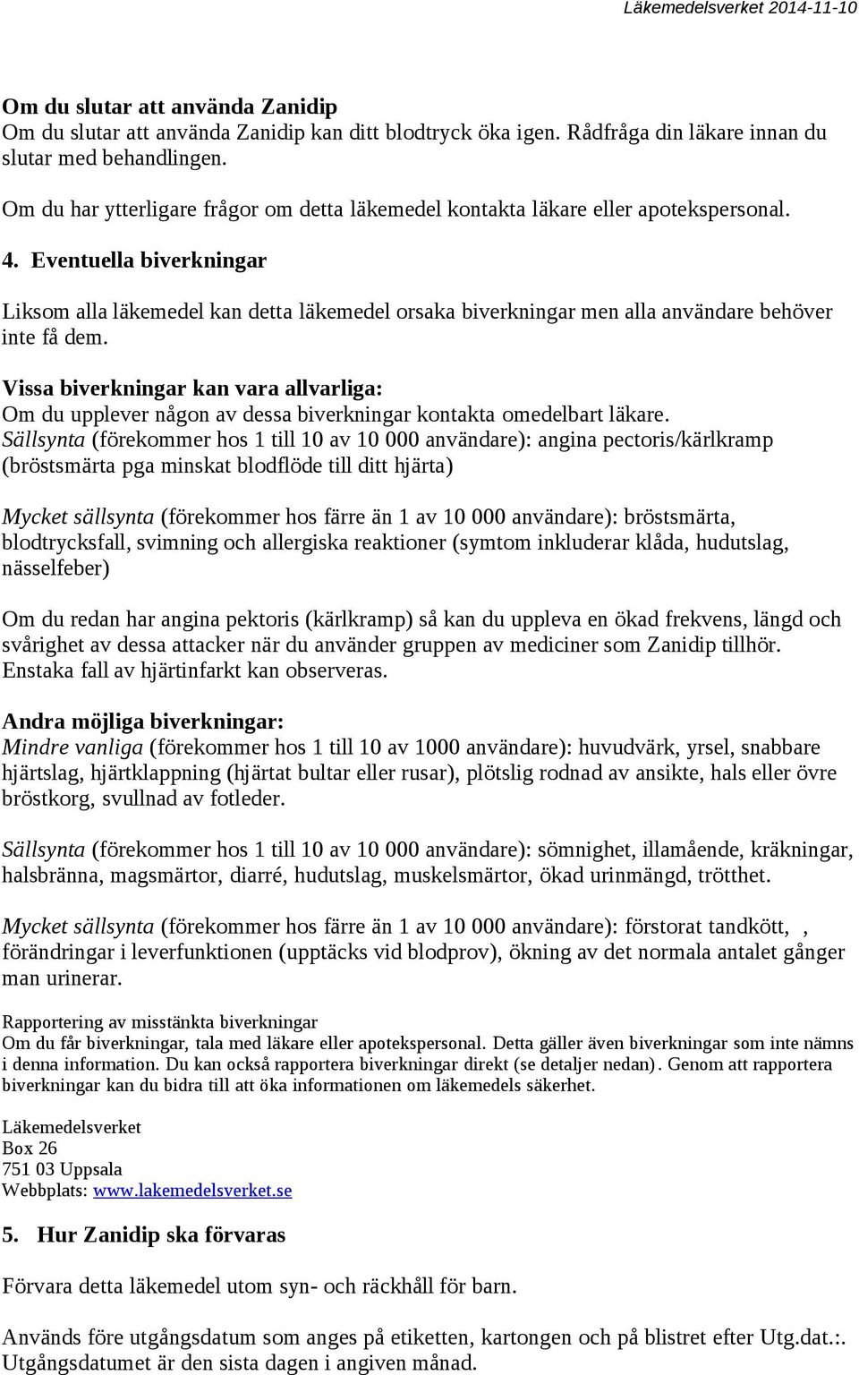 Eventuella biverkningar Liksom alla läkemedel kan detta läkemedel orsaka biverkningar men alla användare behöver inte få dem.