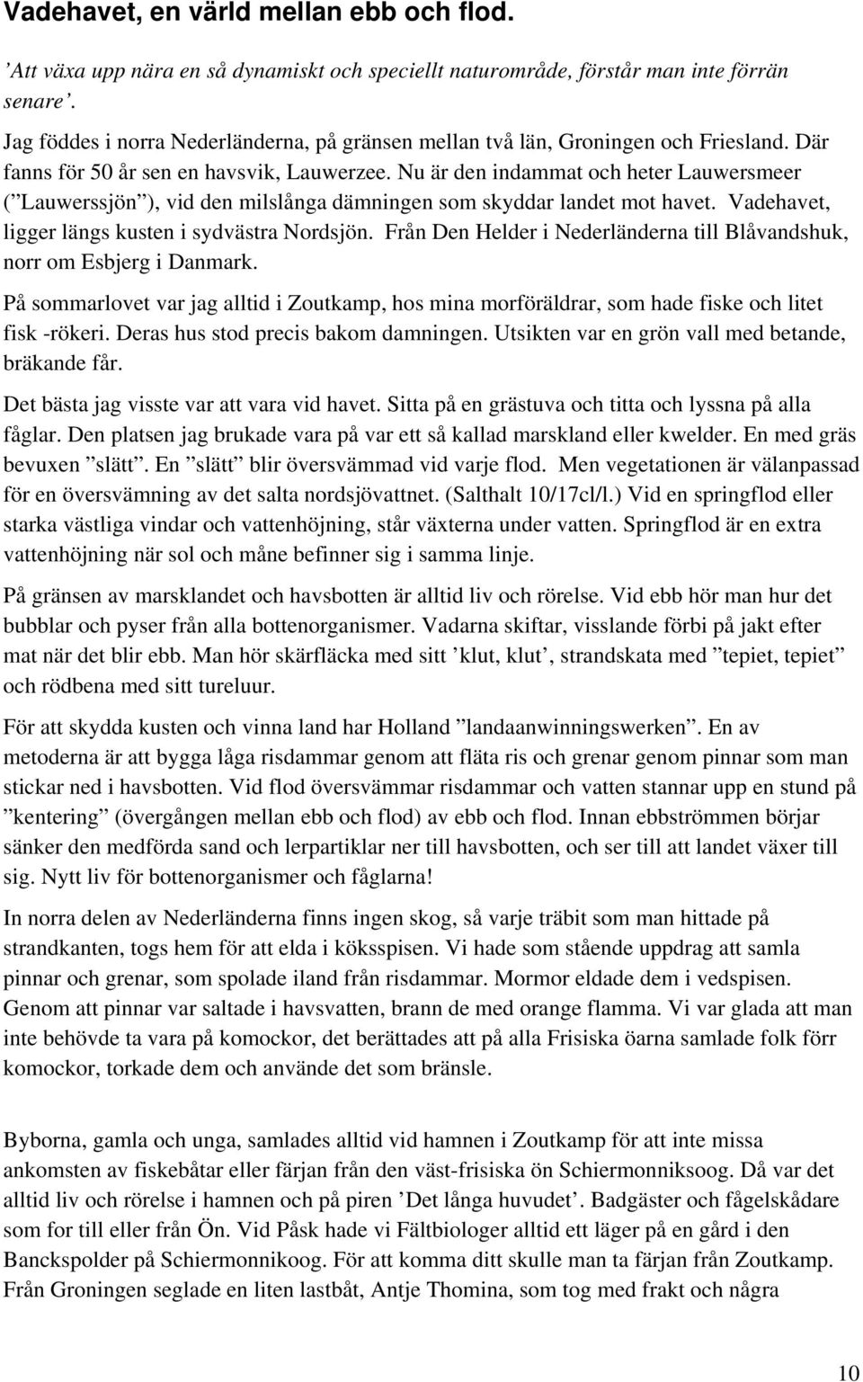 Nu är den indammat och heter Lauwersmeer ( Lauwerssjön ), vid den milslånga dämningen som skyddar landet mot havet. Vadehavet, ligger längs kusten i sydvästra Nordsjön.